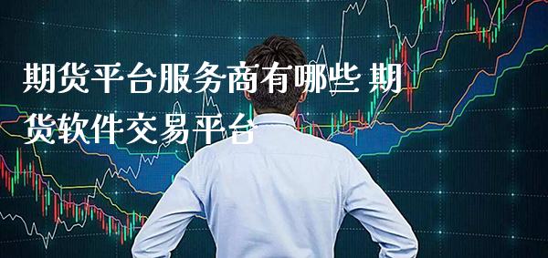 期货平台服务商有哪些 期货软件交易平台_https://www.gnhpgy.com_纳指期货_第1张