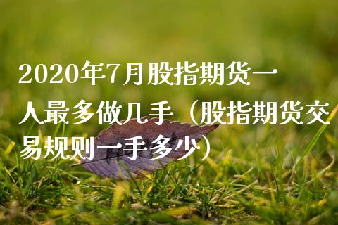 2020年7月股指期货一人最多做几手（股指期货交易规则一手多少）_https://www.gzbbqc.com_纳指期货_第1张