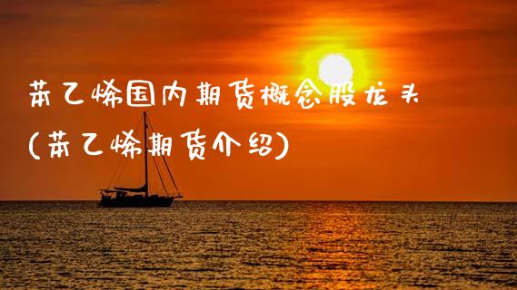 苯乙烯国内期货概念股龙头(苯乙烯期货介绍)_期货知识_第1张_八八期货网 苯乙烯国内期货概念股龙头(苯乙烯期货介绍)_https://www.gzbbqc.com_期货知识_第1张