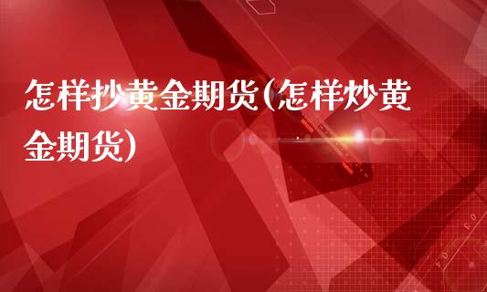 怎样抄黄金期货(怎样炒黄金期货)_原油期货_第1张_八八期货网 怎样抄黄金期货(怎样炒黄金期货)_https://www.gzbbqc.com_原油期货_第1张