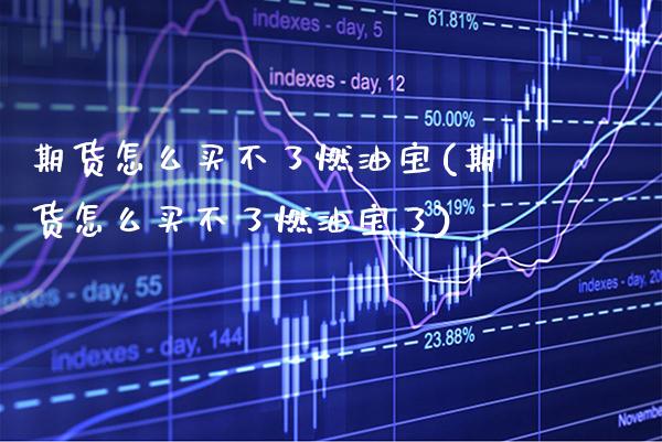 期货怎么买不了燃油宝(期货怎么买不了燃油宝了)_https://www.gzbbqc.com_黄金期货_第1张