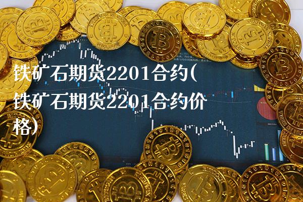 铁矿石期货2201合约(铁矿石期货2201合约价格)_https://www.gzbbqc.com_纳指期货_第1张