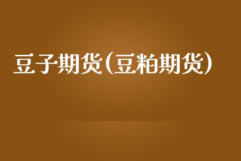 豆子期货(豆粕期货)_https://www.gzbbqc.com_道指期货_第1张