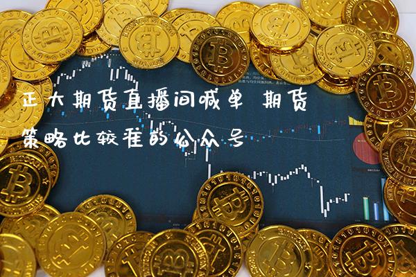 正大期货直播间喊单 期货策略比较准的_https://www.gnhpgy.com_期货知识_第1张