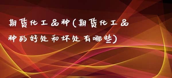 期货化工品种(期货化工品种的好处和坏处有哪些)_https://www.gzbbqc.com_期货知识_第1张