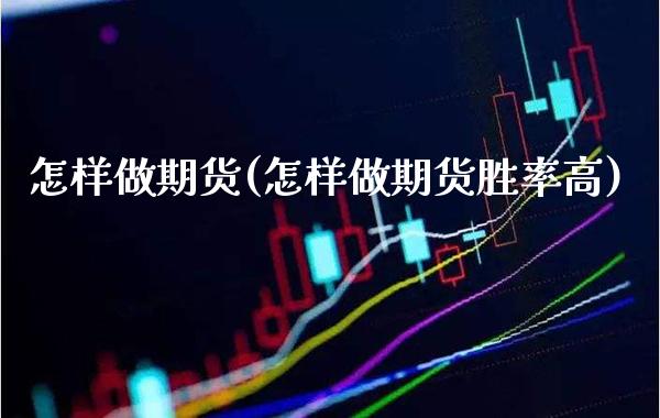怎样做期货(怎样做期货胜率高)_https://www.gzbbqc.com_恒指期货_第1张
