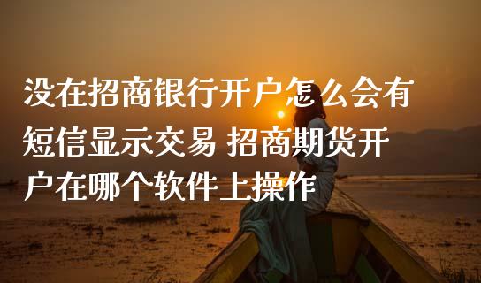 没在招商银行开户怎么会有短信显示交易 招商期货开户在哪个软件上操作_https://www.gzbbqc.com_原油期货_第1张