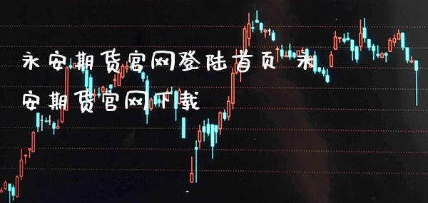 永安期货官网登陆首页 永安期货官网下载_https://www.gzbbqc.com_股指期货_第1张