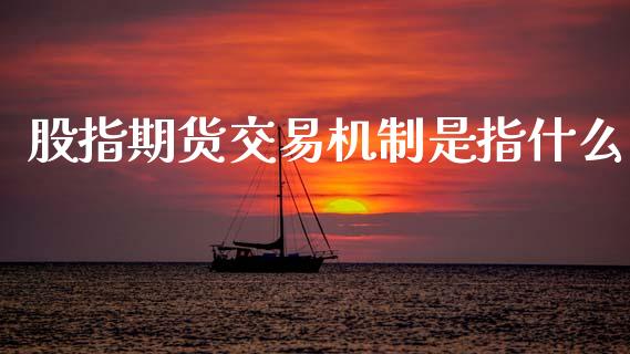 股指期货交易机制是指什么_https://www.gzbbqc.com_股指期货_第1张