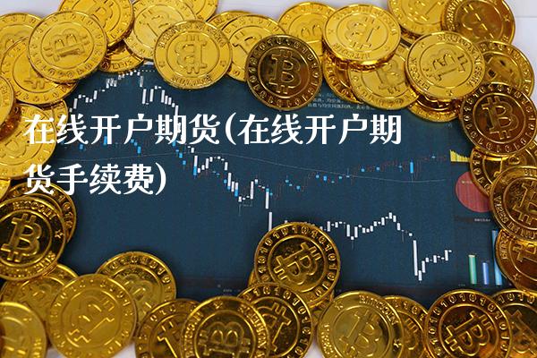 在线开户期货(在线开户期货手续费)_https://www.gzbbqc.com_纳指期货_第1张