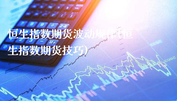 恒生指数期货波动规律(恒生指数期货技巧)_https://www.gzbbqc.com_未分类_第1张