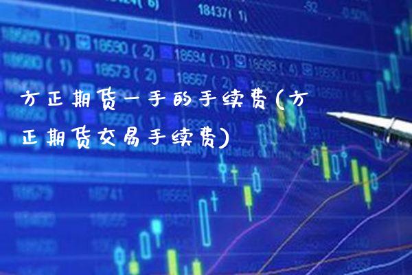 方正期货一手的手续费(方正期货交易手续费)_https://www.gzbbqc.com_原油期货_第1张