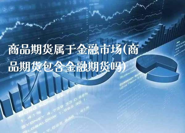 商品期货属于金融市场(商品期货包含金融期货吗)_https://www.gzbbqc.com_纳指期货_第1张