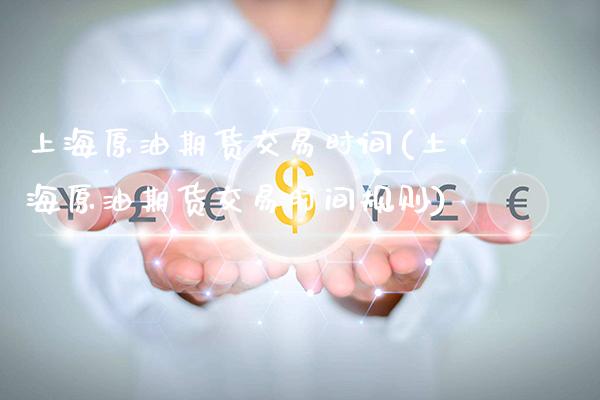 上海原油期货交易时间(上海原油期货交易时间规则)_https://www.gzbbqc.com_原油期货_第1张