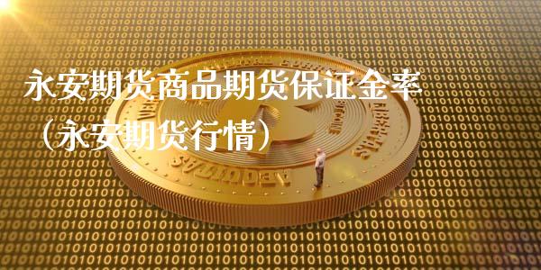 永安期货商品期货保证金率（永安期货行情）_https://www.gzbbqc.com_黄金期货_第1张