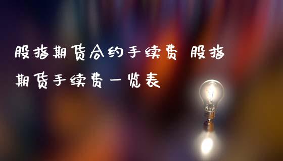股指期货合约手续费 股指期货手续费一览表_https://www.gnhpgy.com_股指期货_第1张
