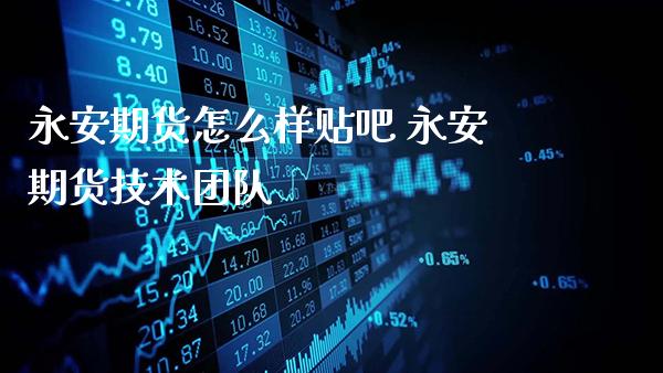 永安期货怎么样贴吧 永安期货技术团队_https://www.gzbbqc.com_原油期货_第1张