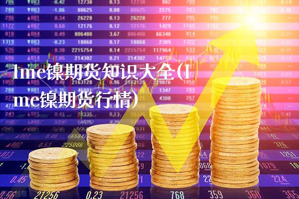 lme镍期货知识大全(lme镍期货行情)_恒指期货_第1张_八八期货网 lme镍期货知识大全(lme镍期货行情)_https://www.gzbbqc.com_恒指期货_第1张