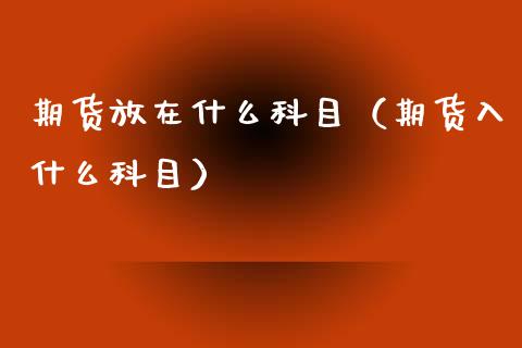 期货放在什么科目（期货入什么科目）_https://www.gzbbqc.com_纳指期货_第1张
