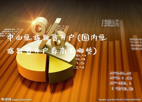 中山恒指期货开户(国内恒指期货开户券商有哪些)_https://www.gzbbqc.com_纳指期货_第1张