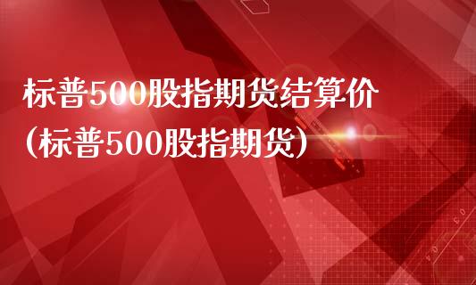 标普500股指期货结算价(标普500股指期货)_https://www.gzbbqc.com_黄金期货_第1张
