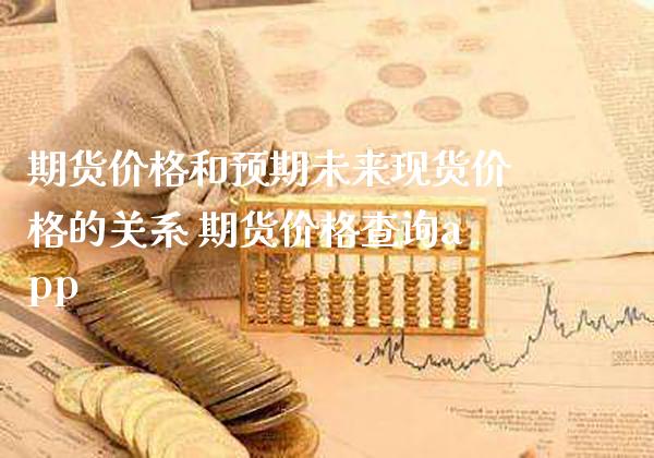 期货价格和预期未来现货价格的关系 期货价格查询app_https://www.gzbbqc.com_原油期货_第1张