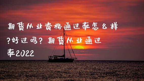 期货从业资格通过率怎么样?好过吗? 期货从业通过率2022_https://www.gnhpgy.com_期货知识_第1张