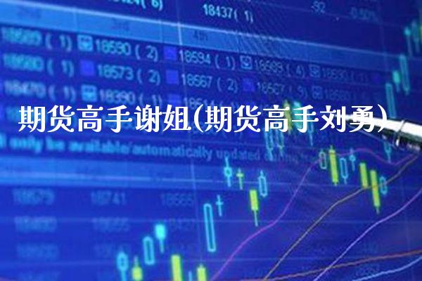 期货高手谢姐(期货高手刘勇)_https://www.gzbbqc.com_纳指期货_第1张