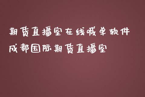 期货直播室在线喊单软件 成都国际期货直播室_https://www.gnhpgy.com_黄金期货_第1张