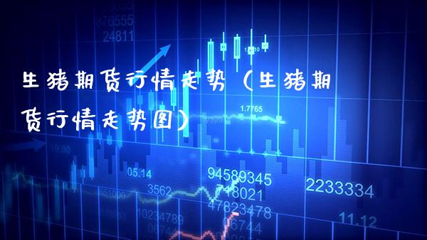 生猪期货行情走势（生猪期货行情走势图）_https://www.gzbbqc.com_股指期货_第1张