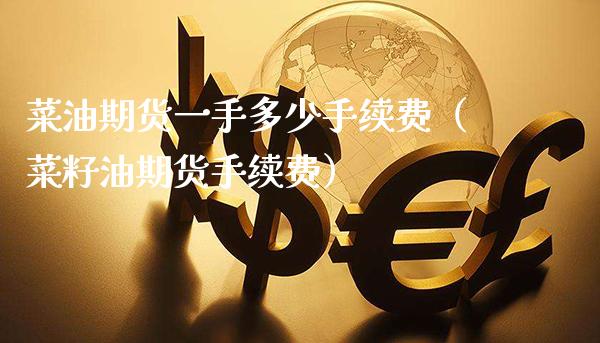 菜油期货一手多少手续费（菜籽油期货手续费）_https://www.gzbbqc.com_黄金期货_第1张