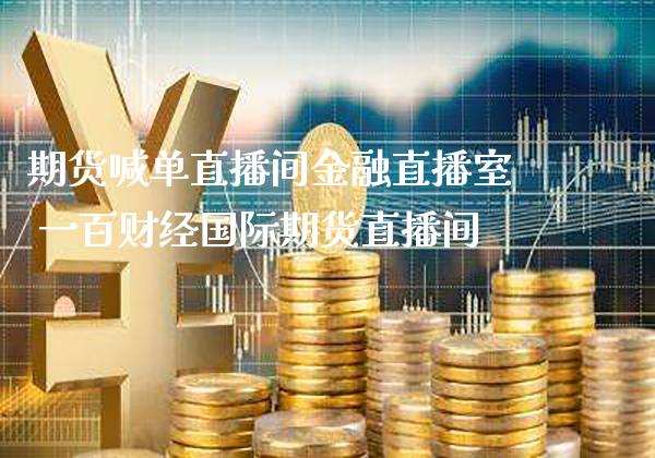 期货喊单直播间金融直播室 一百财经国际期货直播间_https://www.gnhpgy.com_原油期货_第1张