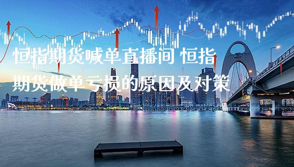 恒指期货喊单直播间 恒指期货做单亏损的原因及对策_https://www.gnhpgy.com_黄金期货_第1张