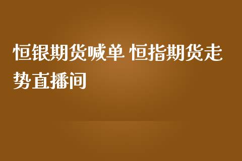 恒银期货喊单 恒指期货走势直播间_https://www.gzbbqc.com_恒指期货_第1张