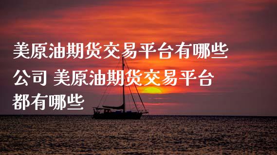 美原油期货交易平台有哪些公司 美原油期货交易平台都有哪些_https://www.gzbbqc.com_原油期货_第1张