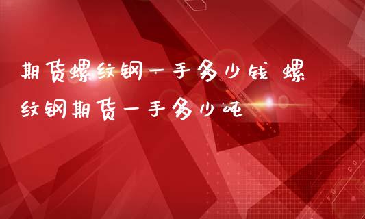 期货螺纹钢一手多少钱 螺纹钢期货一手多少吨_https://www.gnhpgy.com_纳指期货_第1张