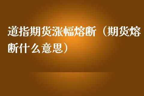 道指期货涨幅熔断（期货熔断什么意思）_https://www.gzbbqc.com_道指期货_第1张