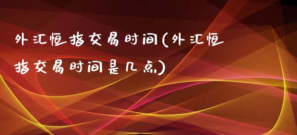 外汇恒指交易时间(外汇恒指交易时间是几点)_黄金期货_第1张_八八期货网 外汇恒指交易时间(外汇恒指交易时间是几点)_https://www.gzbbqc.com_黄金期货_第1张