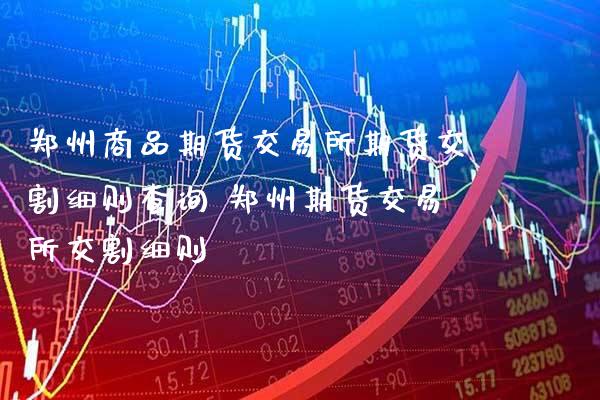 郑州商品期货交易所期货交割细则查询 郑州期货交易所交割细则_https://www.gnhpgy.com_道指期货_第1张