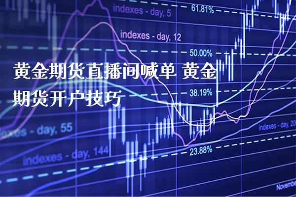 黄金期货直播间喊单 黄金期货开户技巧_https://www.gzbbqc.com_道指期货_第1张