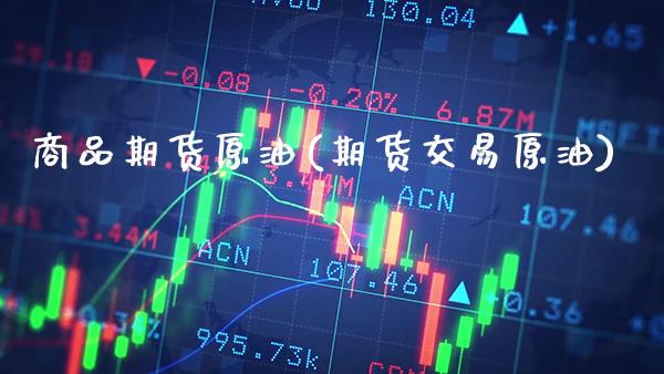 商品期货原油(期货交易原油)_https://www.gzbbqc.com_黄金期货_第1张