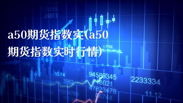 a50期货指数实(a50期货指数实时行情)_未分类_第1张_八八期货网 a50期货指数实(a50期货指数实时行情)_https://www.gzbbqc.com_未分类_第1张