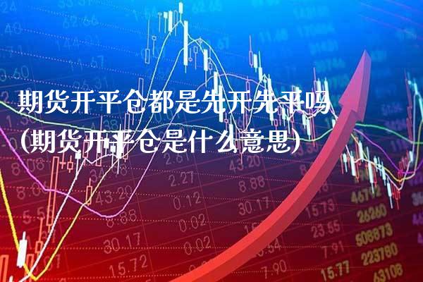 期货开平仓都是先开先平吗(期货开平仓是什么意思)_期货知识_第1张_八八期货网 期货开平仓都是先开先平吗(期货开平仓是什么意思)_https://www.gzbbqc.com_期货知识_第1张