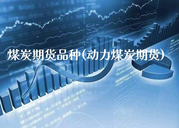 煤炭期货品种(动力煤炭期货)_https://www.gzbbqc.com_纳指期货_第1张