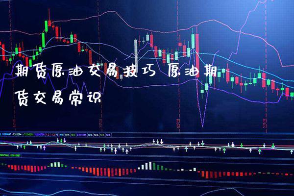 期货原油交易技巧 原油期货交易常识_https://www.gzbbqc.com_原油期货_第1张