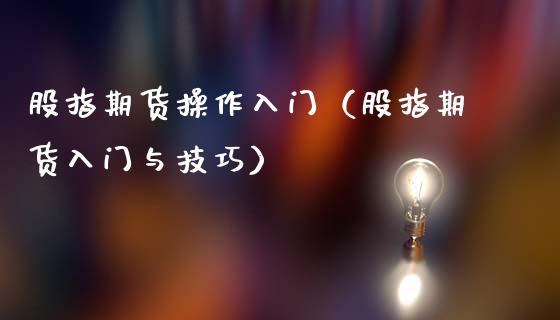 股指期货操作入门（股指期货入门与技巧）_https://www.gzbbqc.com_道指期货_第1张