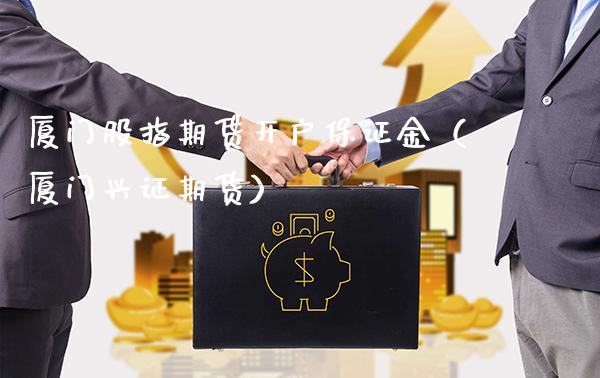 厦门股指期货开户保证金（厦门兴证期货）_https://www.gzbbqc.com_期货知识_第1张