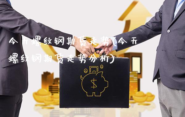 今天螺纹钢期货走势(今天螺纹钢期货走势分析)_https://www.gzbbqc.com_纳指期货_第1张