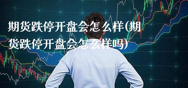期货跌停开盘会怎么样(期货跌停开盘会怎么样吗)_https://www.gzbbqc.com_道指期货_第1张