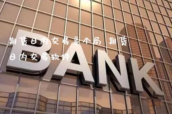 期货日内交易是个局 期货日内交易软件_https://www.gnhpgy.com_德指期货_第1张